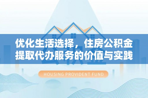 文登优化生活选择，住房公积金提取代办服务的价值与实践