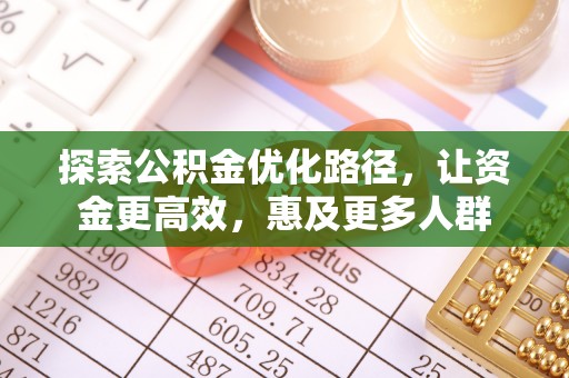 文登探索公积金优化路径，让资金更高效，惠及更多人群