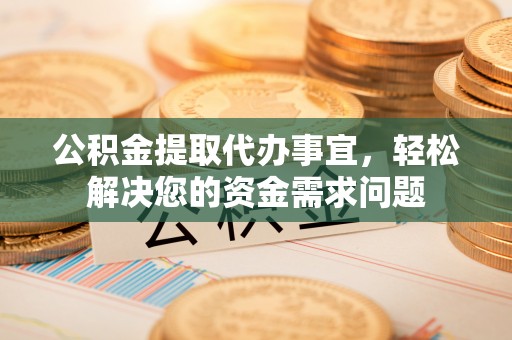 文登公积金提取代办事宜，轻松解决您的资金需求问题
