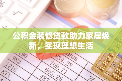 文登公积金装修贷款助力家居焕新，实现理想生活