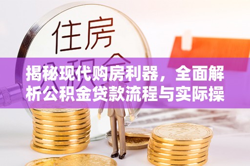 文登揭秘现代购房利器，全面解析公积金贷款流程与实际操作指南
