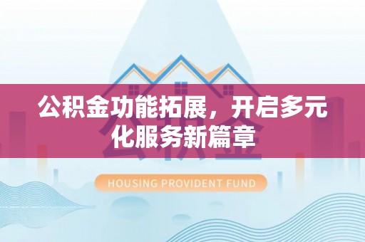 文登公积金功能拓展，开启多元化服务新篇章