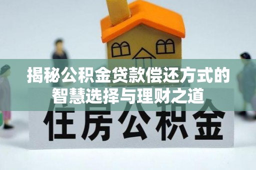 文登揭秘公积金贷款偿还方式的智慧选择与理财之道