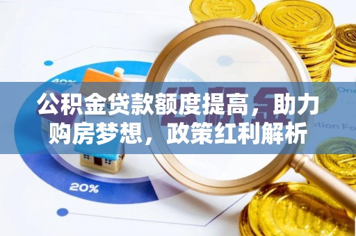 文登公积金贷款额度提高，助力购房梦想，政策红利解析