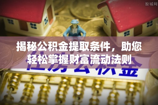 文登揭秘公积金提取条件，助您轻松掌握财富流动法则