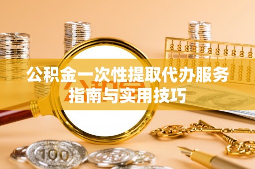 文登公积金一次性提取代办服务指南与实用技巧