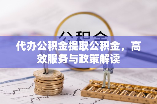 文登代办公积金提取公积金，高效服务与政策解读
