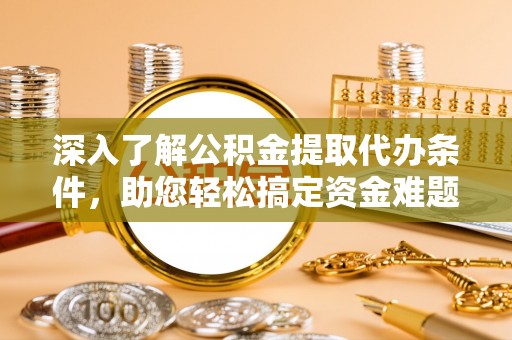 文登深入了解公积金提取代办条件，助您轻松搞定资金难题