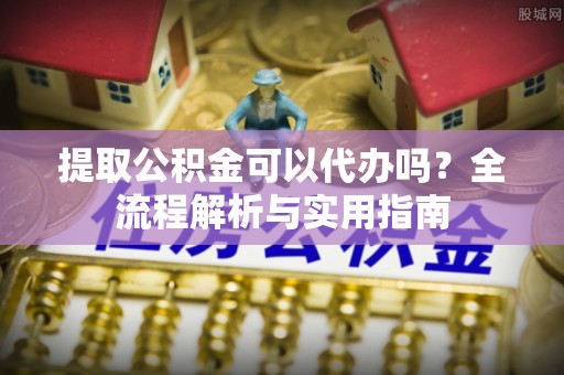 文登提取公积金可以代办吗？全流程解析与实用指南