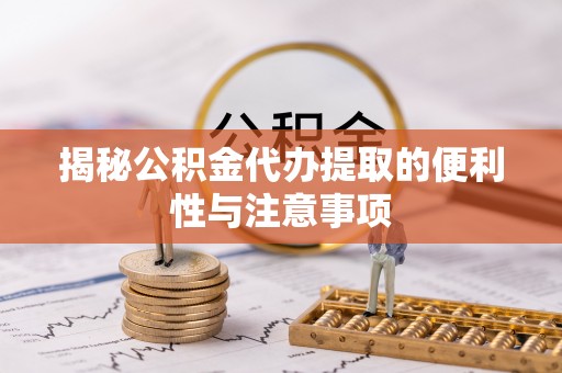 文登揭秘公积金代办提取的便利性与注意事项