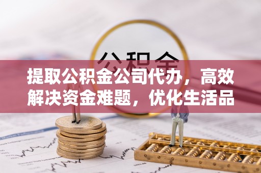 文登提取公积金公司代办，高效解决资金难题，优化生活品质
