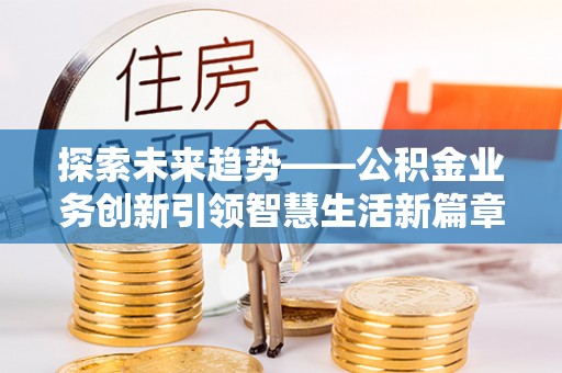 文登探索未来趋势——公积金业务创新引领智慧生活新篇章