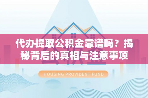 文登代办提取公积金靠谱吗？揭秘背后的真相与注意事项
