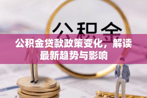 文登公积金贷款政策变化，解读最新趋势与影响