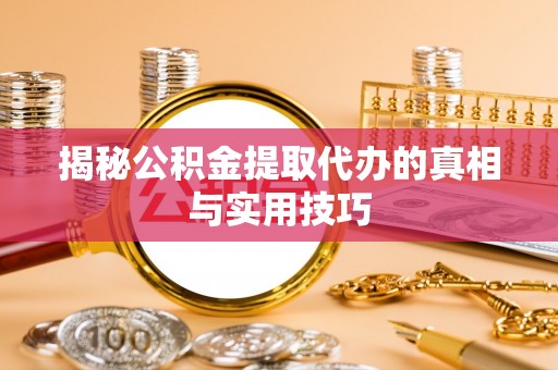 文登揭秘公积金提取代办的真相与实用技巧
