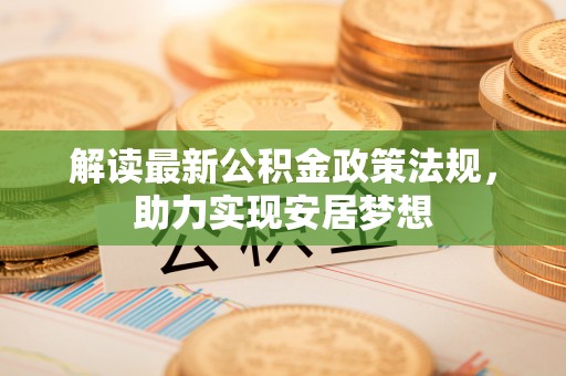 文登解读最新公积金政策法规，助力实现安居梦想