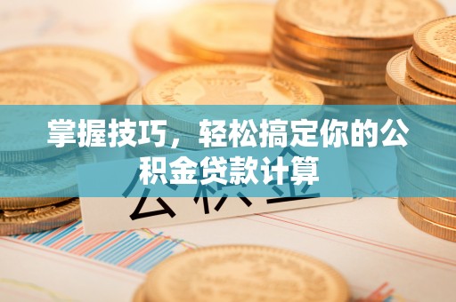 文登掌握技巧，轻松搞定你的公积金贷款计算