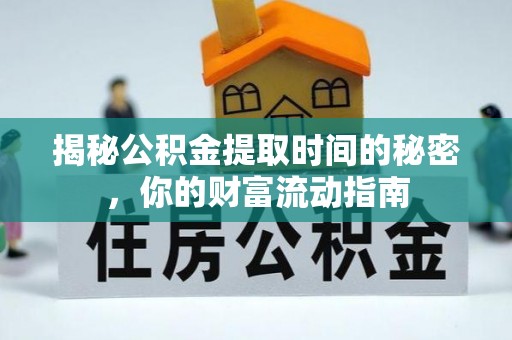 文登揭秘公积金提取时间的秘密，你的财富流动指南