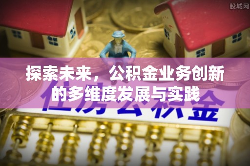 文登探索未来，公积金业务创新的多维度发展与实践