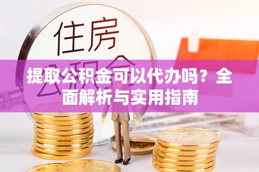 文登提取公积金可以代办吗？全面解析与实用指南