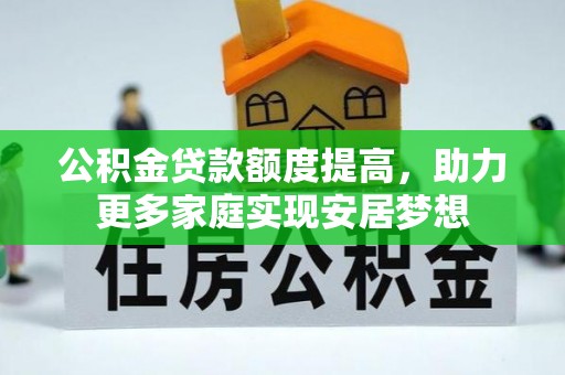 文登公积金贷款额度提高，助力更多家庭实现安居梦想