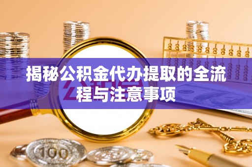 文登揭秘公积金代办提取的全流程与注意事项