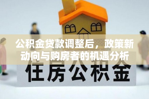 文登公积金贷款调整后，政策新动向与购房者的机遇分析