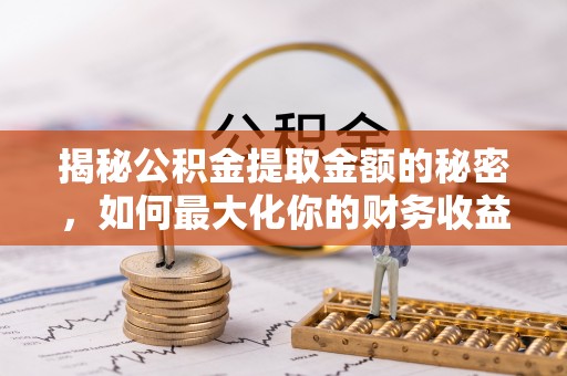 文登揭秘公积金提取金额的秘密，如何最大化你的财务收益