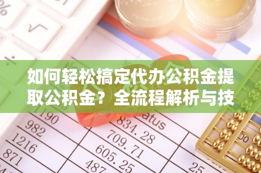 文登如何轻松搞定代办公积金提取公积金？全流程解析与技巧分享
