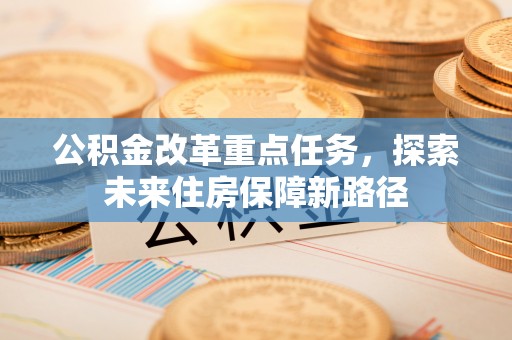 文登公积金改革重点任务，探索未来住房保障新路径
