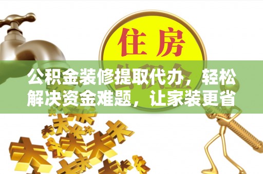 文登公积金装修提取代办，轻松解决资金难题，让家装更省心