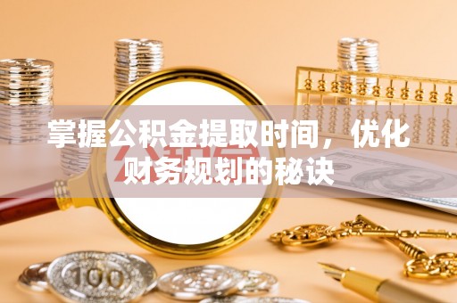 文登掌握公积金提取时间，优化财务规划的秘诀