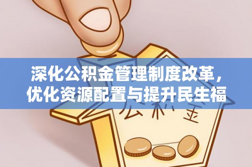 文登深化公积金管理制度改革，优化资源配置与提升民生福祉