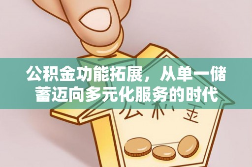文登公积金功能拓展，从单一储蓄迈向多元化服务的时代