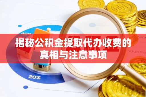 文登揭秘公积金提取代办收费的真相与注意事项