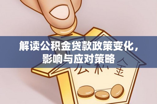 文登解读公积金贷款政策变化，影响与应对策略