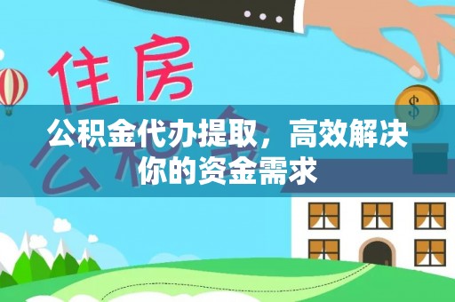文登公积金代办提取，高效解决你的资金需求