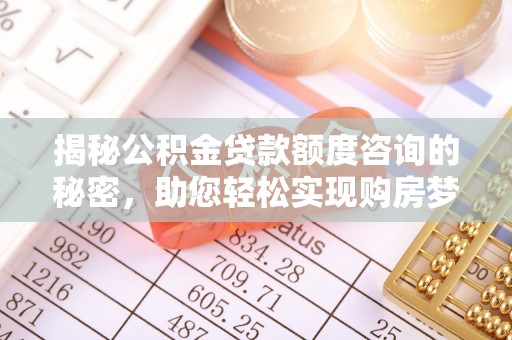 文登揭秘公积金贷款额度咨询的秘密，助您轻松实现购房梦想