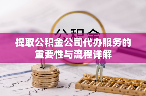 文登提取公积金公司代办服务的重要性与流程详解