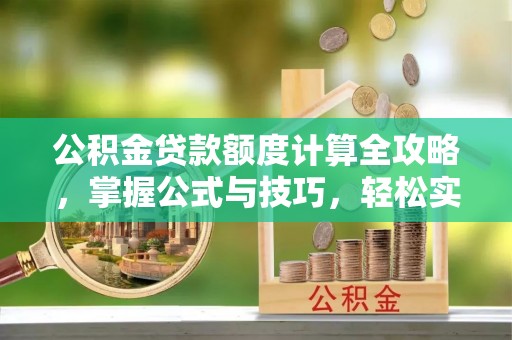 文登公积金贷款额度计算全攻略，掌握公式与技巧，轻松实现购房梦想