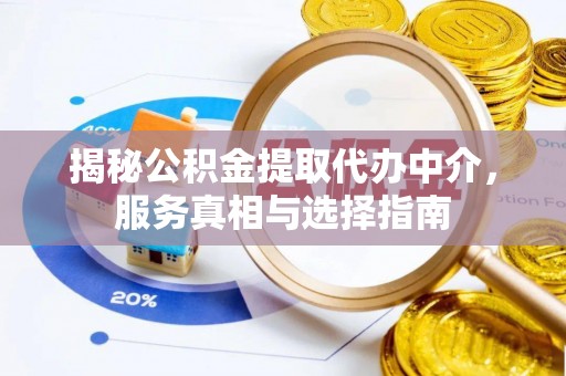 文登揭秘公积金提取代办中介，服务真相与选择指南