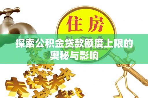 文登探索公积金贷款额度上限的奥秘与影响