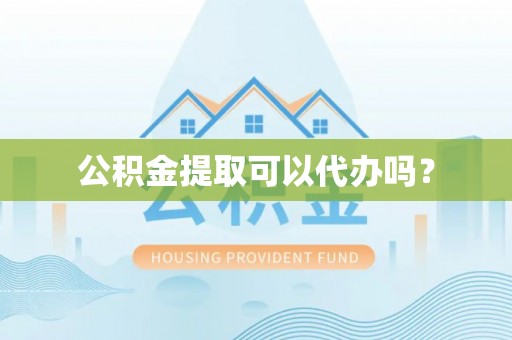 文登公积金提取可以代办吗？