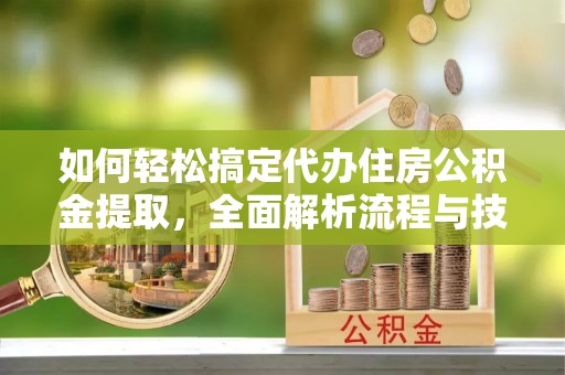 文登如何轻松搞定代办住房公积金提取，全面解析流程与技巧