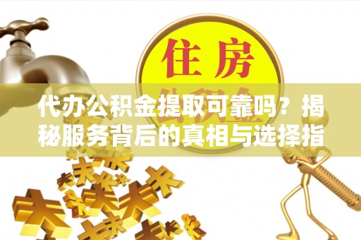 文登代办公积金提取可靠吗？揭秘服务背后的真相与选择指南
