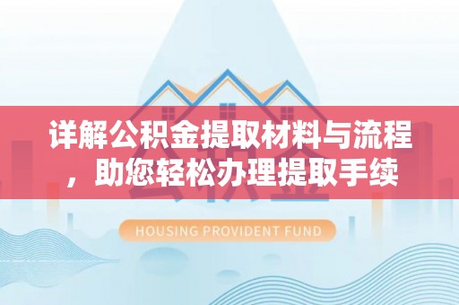 文登详解公积金提取材料与流程，助您轻松办理提取手续