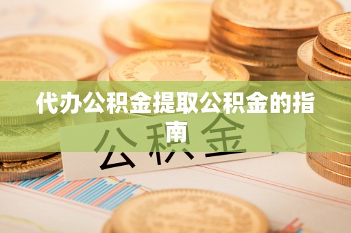 文登代办公积金提取公积金的指南