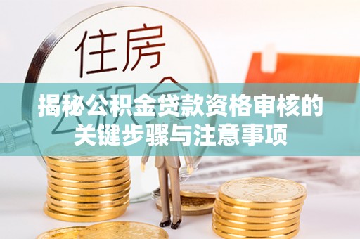 文登揭秘公积金贷款资格审核的关键步骤与注意事项