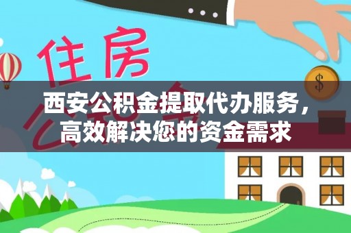 文登西安公积金提取代办服务，高效解决您的资金需求