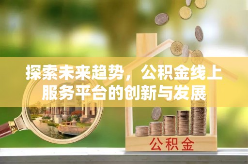 文登探索未来趋势，公积金线上服务平台的创新与发展